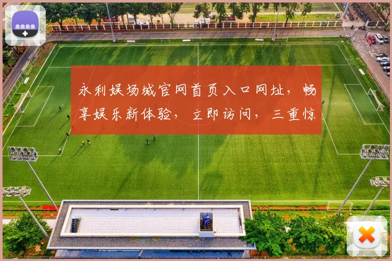 永利娱场城官网首页入口网址，畅享娱乐新体验，立即访问，三重惊喜等你来