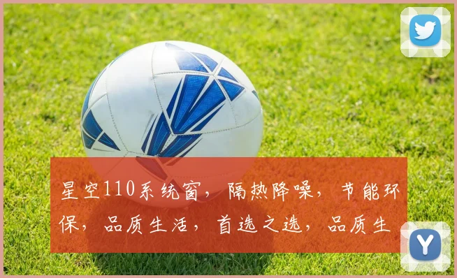 星空110系统窗，隔热降噪，节能环保，品质生活，首选之选，品质生活新体验。