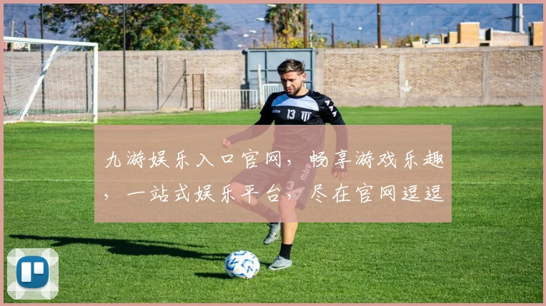 九游娱乐入口官网，畅享游戏乐趣，一站式娱乐平台，尽在官网逗逗乐逗逗乐