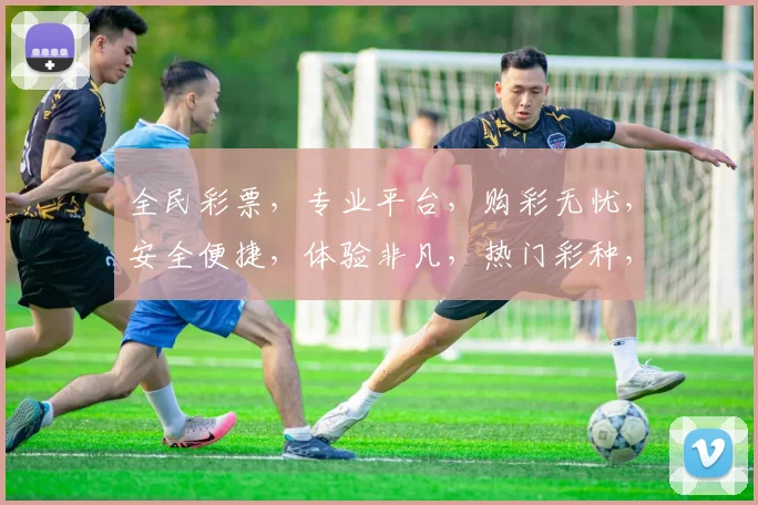 全民彩票，专业平台，购彩无忧，安全便捷，体验非凡，热门彩种，一网打尽，轻松中奖