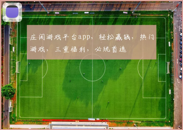 庄闲游戏平台app，轻松赢钱，热门游戏，三重福利，必玩首选